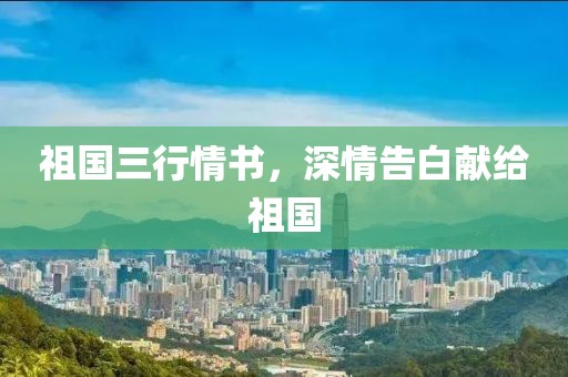 祖國三行情書，深情告白獻(xiàn)給祖國