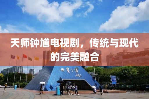 天師鐘馗電視劇，傳統與現代的完美融合