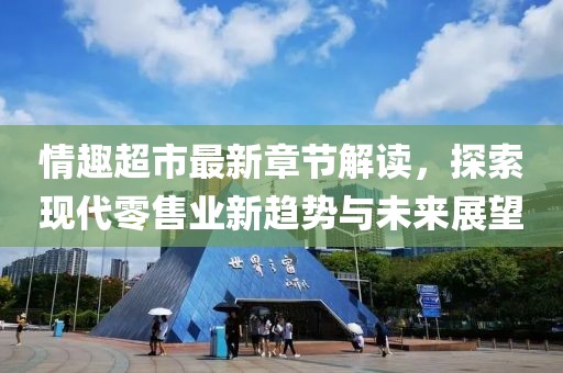 情趣超市最新章節(jié)解讀，探索現(xiàn)代零售業(yè)新趨勢與未來展望