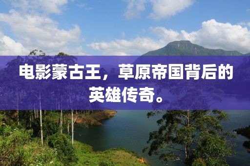 電影蒙古王，草原帝國(guó)背后的英雄傳奇。