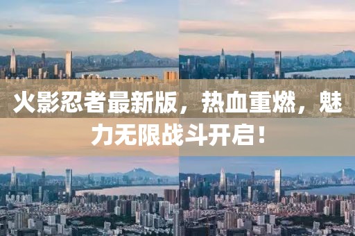 火影忍者最新版，熱血重燃，魅力無限戰(zhàn)斗開啟！