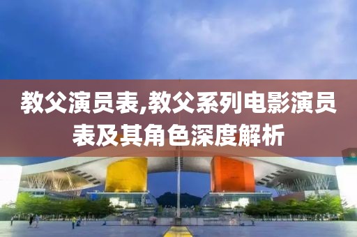 教父演員表,教父系列電影演員表及其角色深度解析