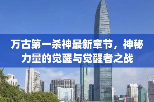 萬古第一殺神最新章節(jié)，神秘力量的覺醒與覺醒者之戰(zhàn)