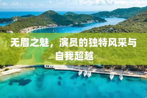 無眉之魅，演員的獨特風(fēng)采與自我超越