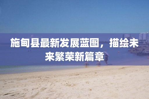 施甸縣最新發(fā)展藍(lán)圖，描繪未來(lái)繁榮新篇章