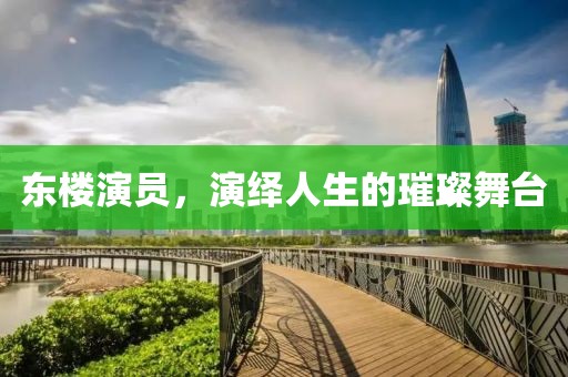 東樓演員，演繹人生的璀璨舞臺(tái)