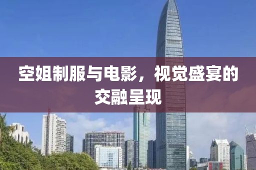 空姐制服與電影，視覺盛宴的交融呈現(xiàn)
