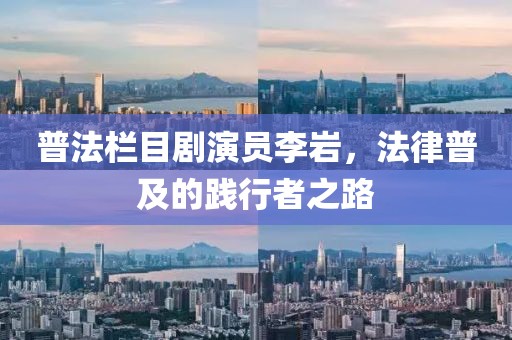 普法欄目劇演員李巖，法律普及的踐行者之路