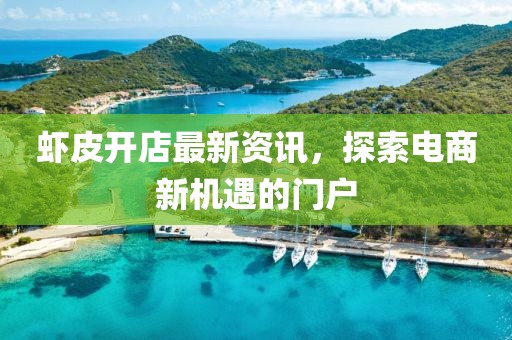 蝦皮開店最新資訊，探索電商新機遇的門戶