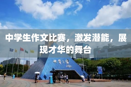 中學(xué)生作文比賽，激發(fā)潛能，展現(xiàn)才華的舞臺(tái)
