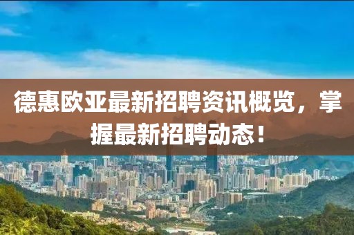 德惠歐亞最新招聘資訊概覽，掌握最新招聘動態(tài)！