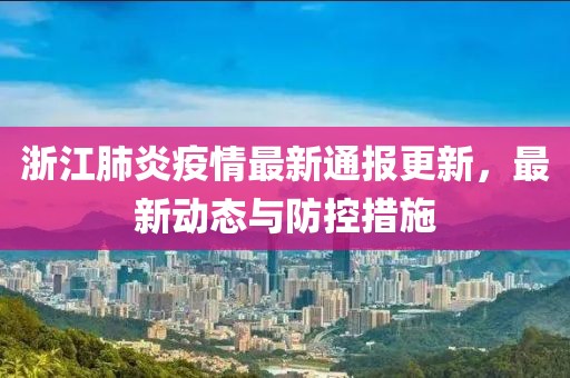 浙江肺炎疫情最新通報更新，最新動態(tài)與防控措施