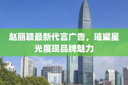 趙麗穎最新代言廣告，璀璨星光展現(xiàn)品牌魅力