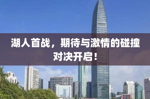 湖人首戰(zhàn)，期待與激情的碰撞對(duì)決開啟！