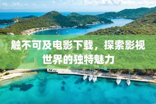 觸不可及電影下載，探索影視世界的獨特魅力