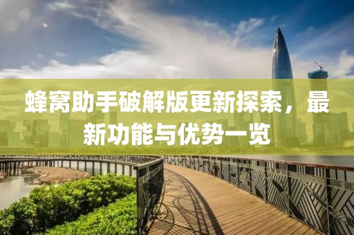 蜂窩助手破解版更新探索，最新功能與優(yōu)勢一覽