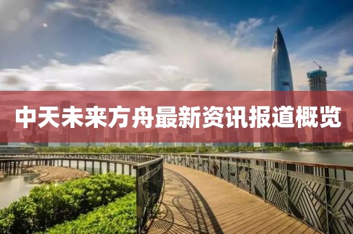 中天未來方舟最新資訊報(bào)道概覽
