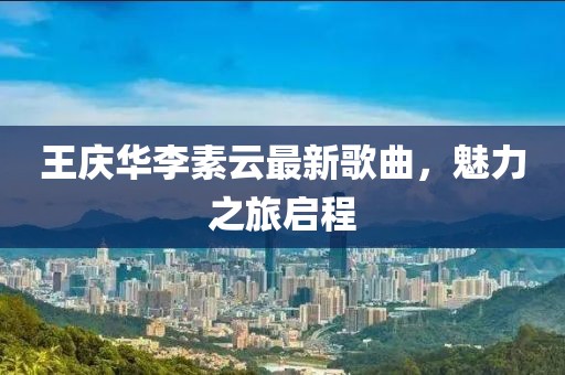 王慶華李素云最新歌曲，魅力之旅啟程