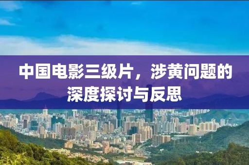 中國電影三級片，涉黃問題的深度探討與反思