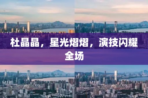 杜晶晶，星光熠熠，演技閃耀全場