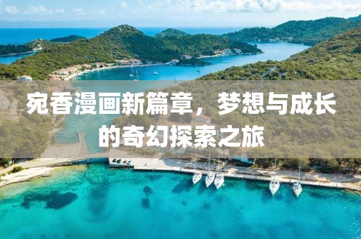 宛香漫畫新篇章，夢想與成長的奇幻探索之旅