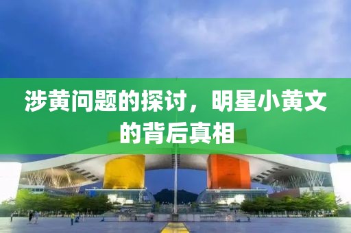 涉黃問題的探討，明星小黃文的背后真相