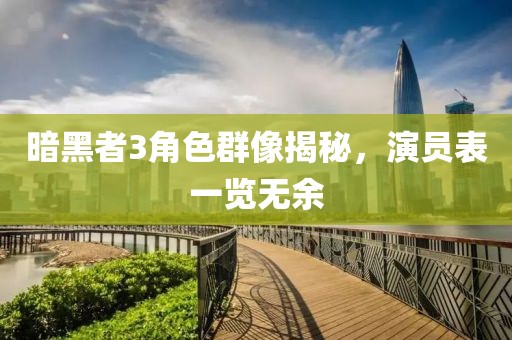 暗黑者3角色群像揭秘，演員表一覽無(wú)余