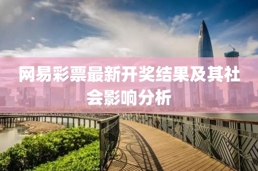 網(wǎng)易彩票最新開獎結(jié)果及其社會影響分析
