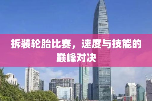 拆裝輪胎比賽，速度與技能的巔峰對(duì)決