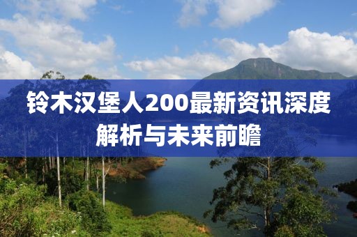 鈴木漢堡人200最新資訊深度解析與未來前瞻