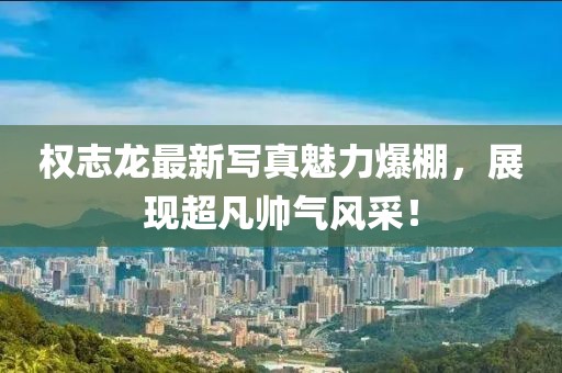 權(quán)志龍最新寫真魅力爆棚，展現(xiàn)超凡帥氣風(fēng)采！