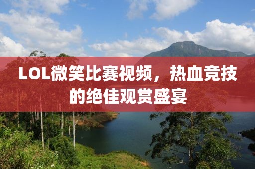 LOL微笑比賽視頻，熱血競(jìng)技的絕佳觀賞盛宴