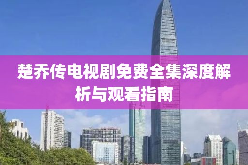 楚喬傳電視劇免費(fèi)全集深度解析與觀看指南