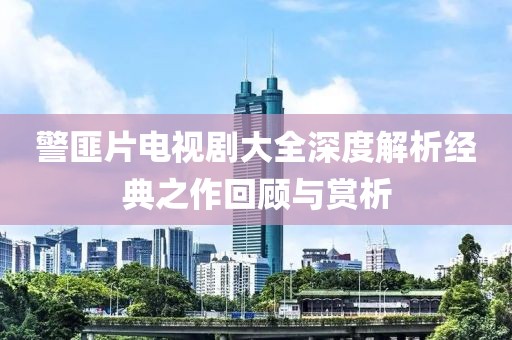 警匪片電視劇大全深度解析經(jīng)典之作回顧與賞析