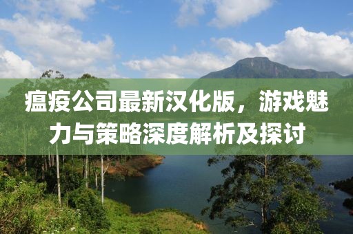 瘟疫公司最新漢化版，游戲魅力與策略深度解析及探討
