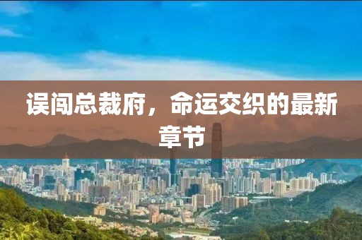 誤闖總裁府，命運交織的最新章節(jié)