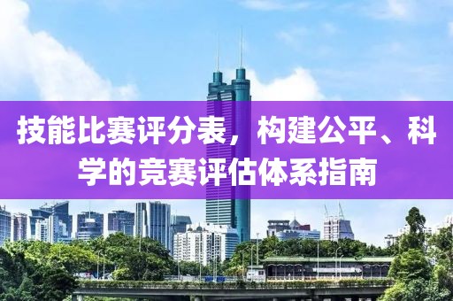 技能比賽評(píng)分表，構(gòu)建公平、科學(xué)的競(jìng)賽評(píng)估體系指南