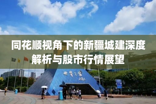 同花順視角下的新疆城建深度解析與股市行情展望