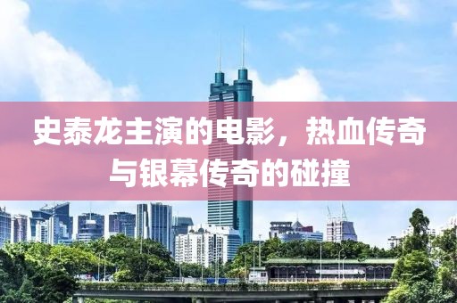 史泰龍主演的電影，熱血傳奇與銀幕傳奇的碰撞