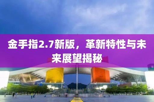 金手指2.7新版，革新特性與未來展望揭秘