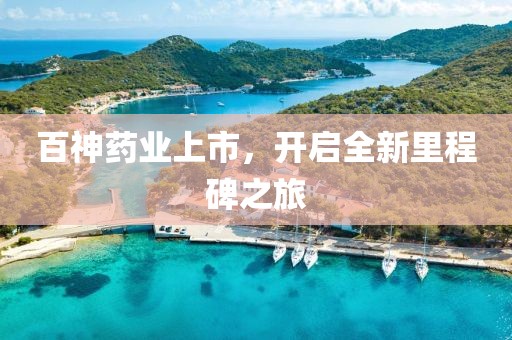 百神藥業(yè)上市，開啟全新里程碑之旅