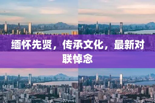 緬懷先賢，傳承文化，最新對(duì)聯(lián)悼念