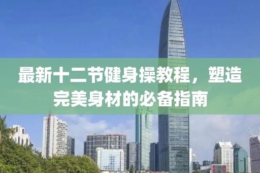 最新十二節(jié)健身操教程，塑造完美身材的必備指南