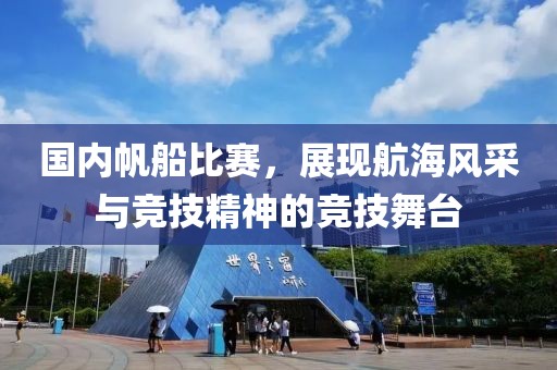 國(guó)內(nèi)帆船比賽，展現(xiàn)航海風(fēng)采與競(jìng)技精神的競(jìng)技舞臺(tái)