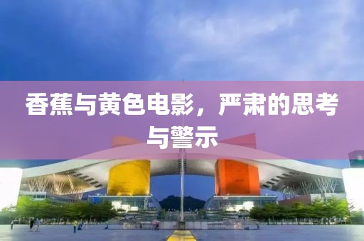 香蕉與黃色電影，嚴肅的思考與警示