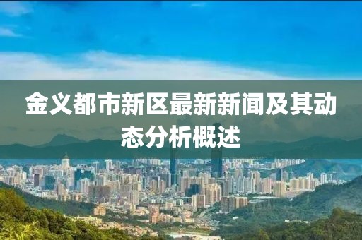 金義都市新區(qū)最新新聞及其動態(tài)分析概述