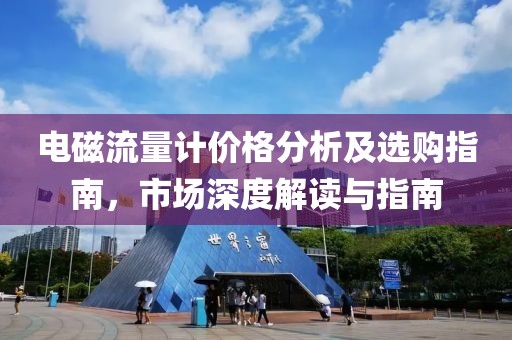 電磁流量計(jì)價(jià)格分析及選購(gòu)指南，市場(chǎng)深度解讀與指南