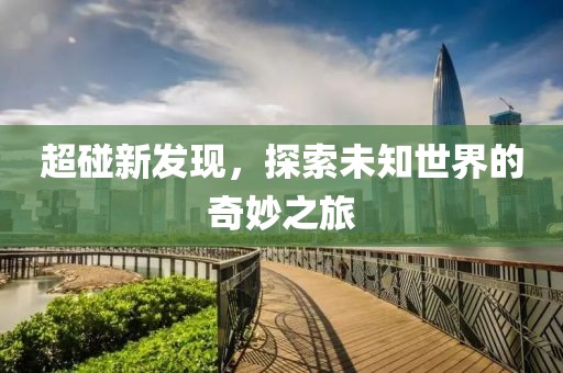 超碰新發(fā)現(xiàn)，探索未知世界的奇妙之旅