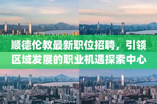 順德倫教最新職位招聘，引領(lǐng)區(qū)域發(fā)展的職業(yè)機(jī)遇探索中心