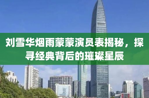 劉雪華煙雨蒙蒙演員表揭秘，探尋經(jīng)典背后的璀璨星辰